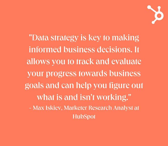 data strategy: white text quote on orange background. quote reads: "Data strategy is key to making informed business decisions. It allows you to track and evaluate your progress towards business goals and can help you figure out what is and isn't working." - Max Iskiev, Marketer Research Analyst at HubSpot